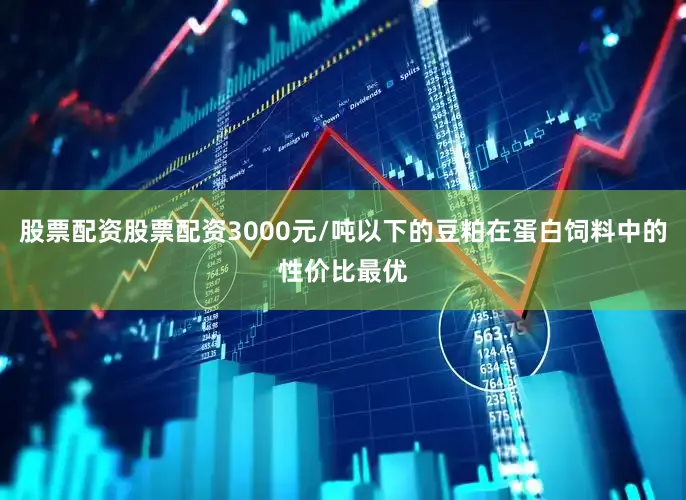 股票配资股票配资3000元/吨以下的豆粕在蛋白饲料中的性价比最优