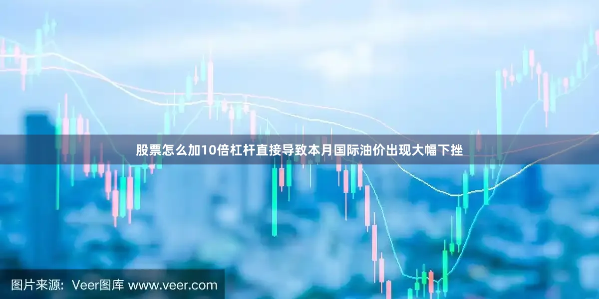 股票怎么加10倍杠杆直接导致本月国际油价出现大幅下挫
