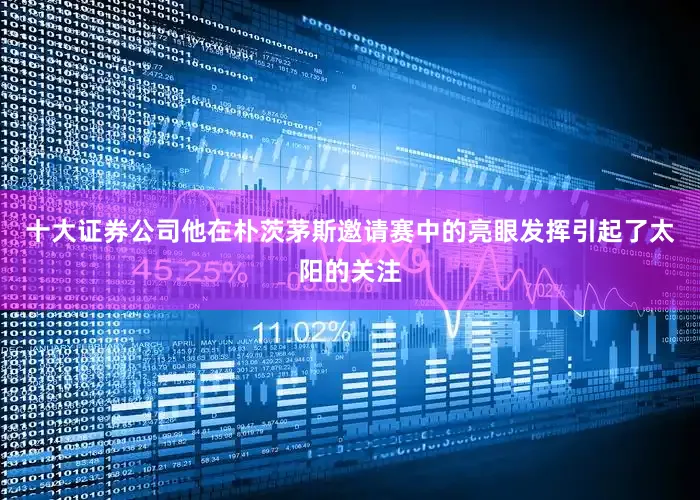 十大证券公司他在朴茨茅斯邀请赛中的亮眼发挥引起了太阳的关注