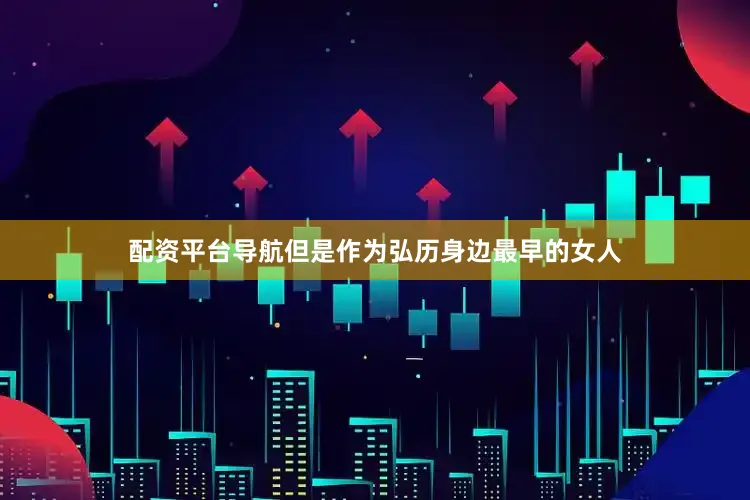 配资平台导航但是作为弘历身边最早的女人