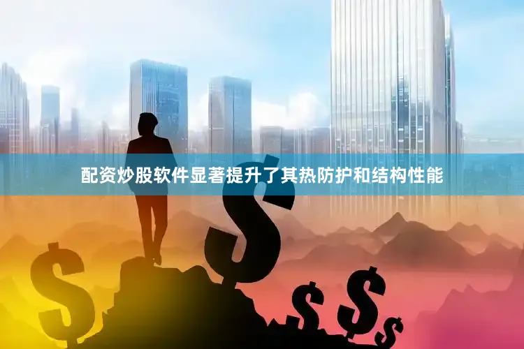 配资炒股软件显著提升了其热防护和结构性能
