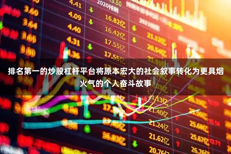 排名第一的炒股杠杆平台将原本宏大的社会叙事转化为更具烟火气的个人奋斗故事