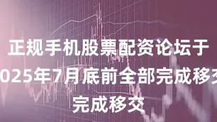 正规手机股票配资论坛于2025年7月底前全部完成移交