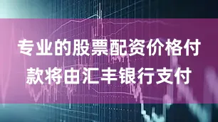 专业的股票配资价格付款将由汇丰银行支付