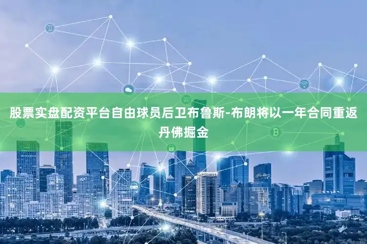 股票实盘配资平台自由球员后卫布鲁斯-布朗将以一年合同重返丹佛掘金
