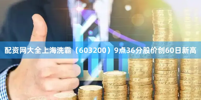 配资网大全上海洗霸（603200）9点36分股价创60日新高