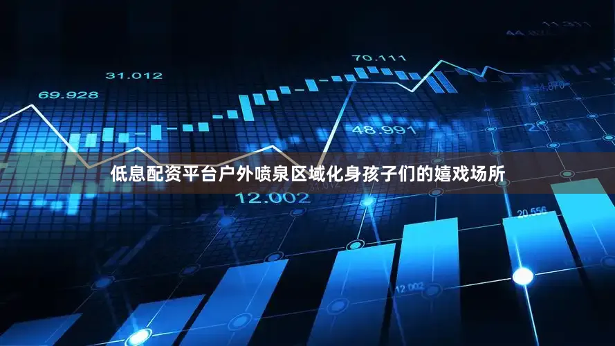 低息配资平台户外喷泉区域化身孩子们的嬉戏场所