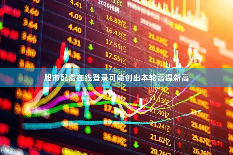 股市配资在线登录可能创出本轮高温新高