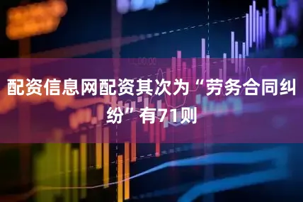 配资信息网配资其次为“劳务合同纠纷”有71则