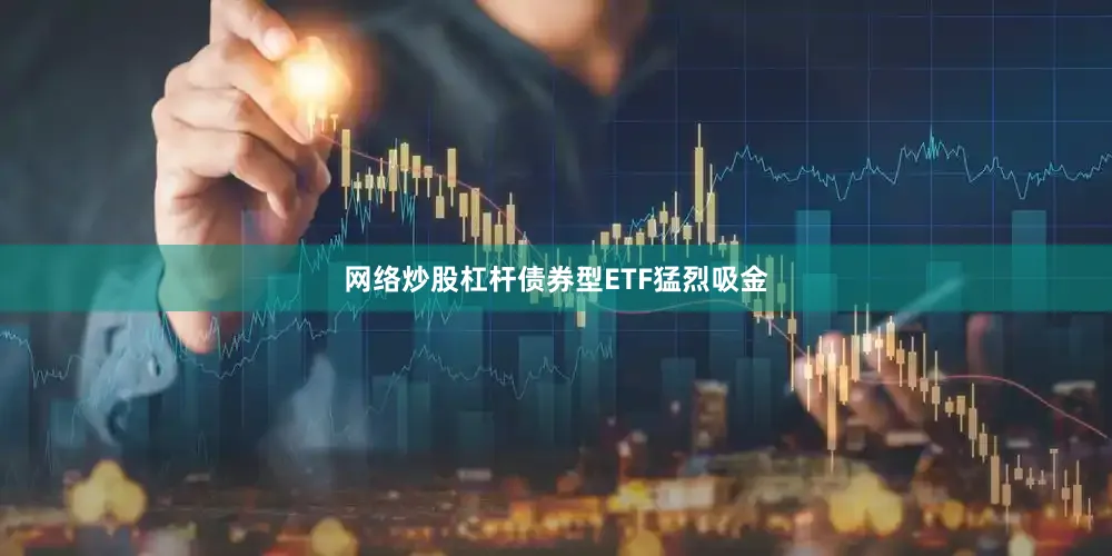 网络炒股杠杆债券型ETF猛烈吸金