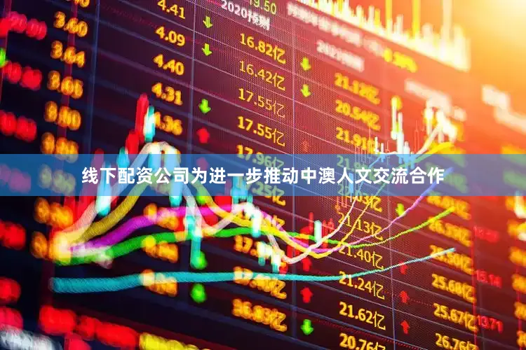 线下配资公司为进一步推动中澳人文交流合作