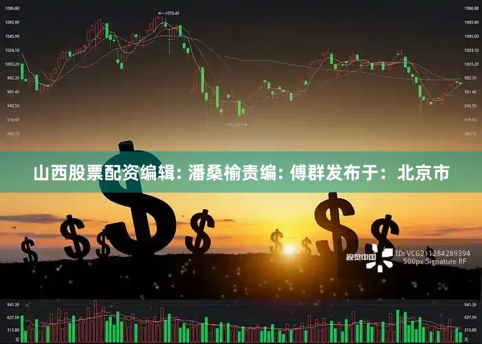 山西股票配资编辑: 潘桑榆责编: 傅群发布于：北京市