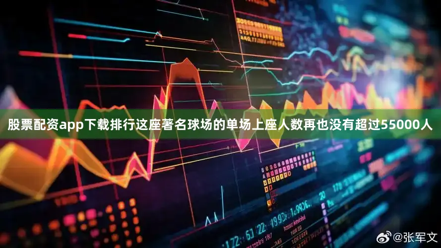 股票配资app下载排行这座著名球场的单场上座人数再也没有超过55000人