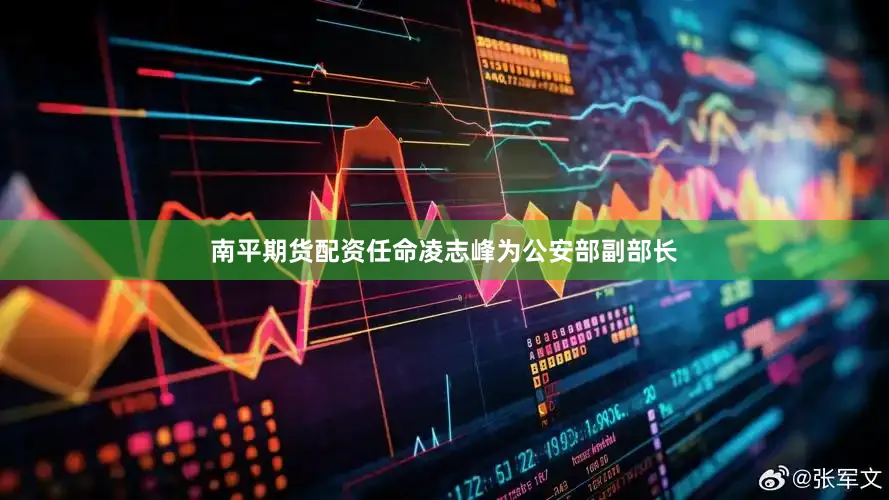 南平期货配资任命凌志峰为公安部副部长