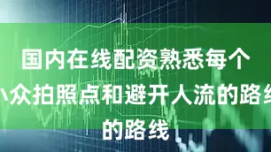 国内在线配资熟悉每个小众拍照点和避开人流的路线