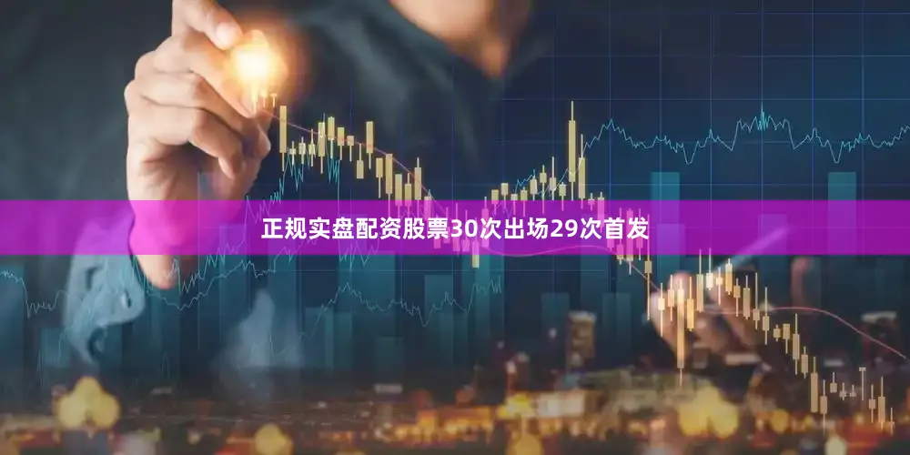 正规实盘配资股票30次出场29次首发