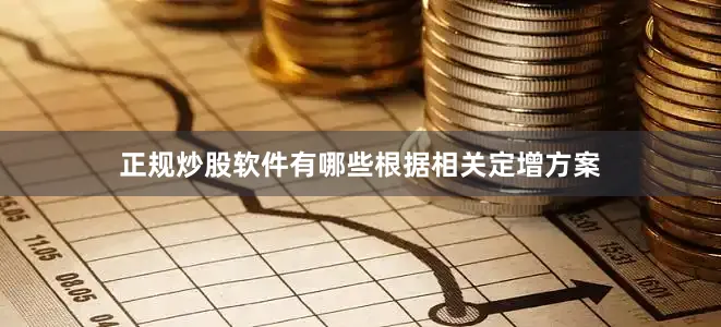 正规炒股软件有哪些　　根据相关定增方案