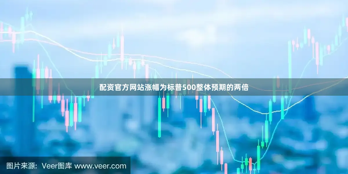 配资官方网站涨幅为标普500整体预期的两倍