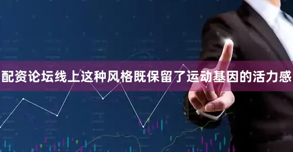 配资论坛线上这种风格既保留了运动基因的活力感