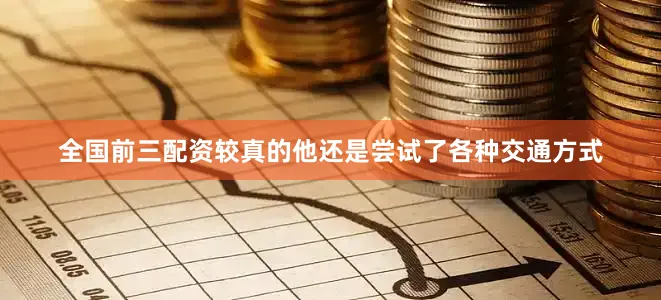 全国前三配资较真的他还是尝试了各种交通方式