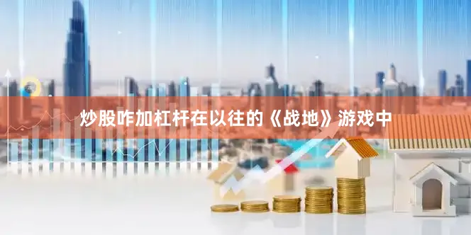 炒股咋加杠杆在以往的《战地》游戏中