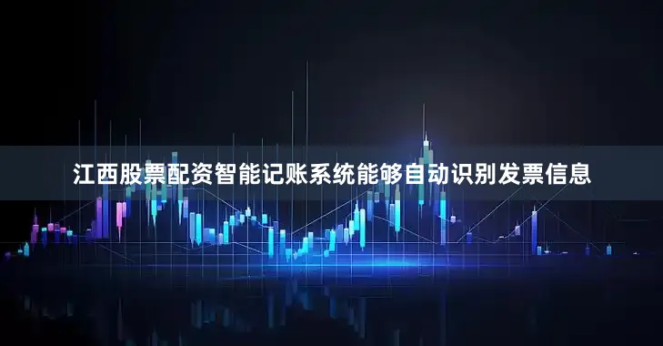 江西股票配资智能记账系统能够自动识别发票信息