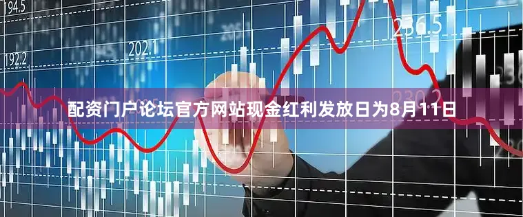 配资门户论坛官方网站现金红利发放日为8月11日