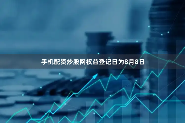 手机配资炒股网权益登记日为8月8日