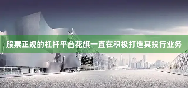 股票正规的杠杆平台花旗一直在积极打造其投行业务