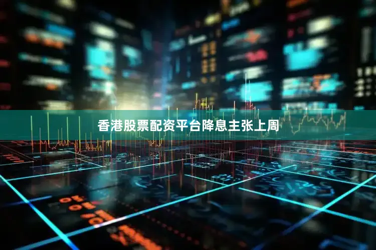 香港股票配资平台　　降息主张　　上周