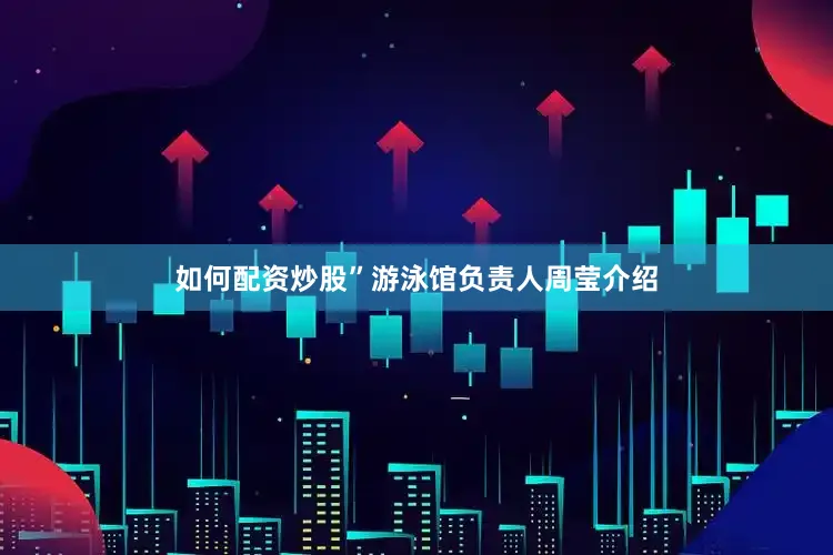 如何配资炒股”游泳馆负责人周莹介绍
