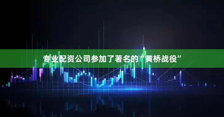 专业配资公司参加了著名的“黄桥战役”