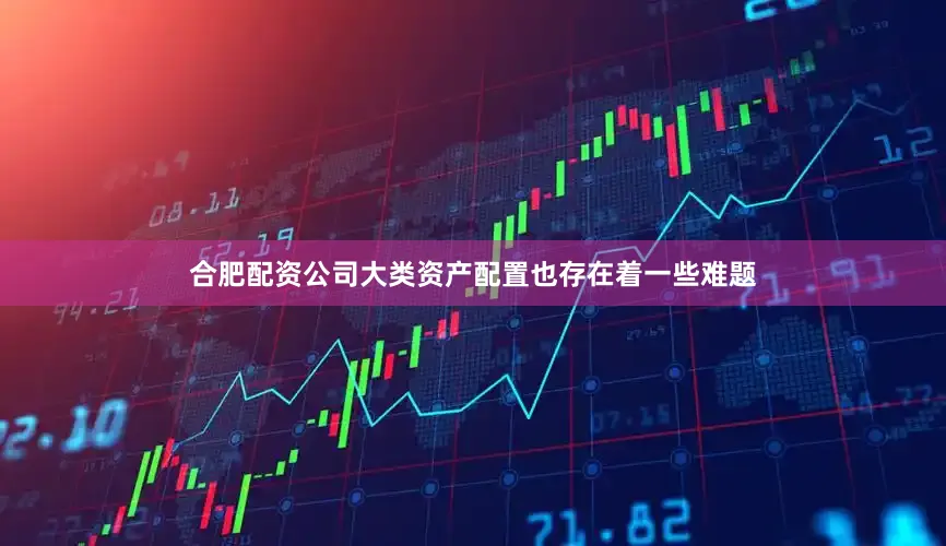 合肥配资公司大类资产配置也存在着一些难题